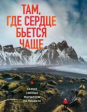 Там, где сердце бьется чаще. Самые смелые маршруты на планете