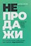 НЕПРОДАЖИ. Универсальная пошаговая практика продаж товаров и услуг - 0