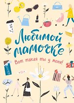 Любимой мамочке. Вот такая ты у меня!