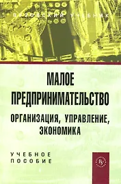 Малое предпринимательство : организация, управление, экономика : учебное пособие