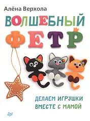 Волшебный фетр. Делаем игрушки вместе с мамой