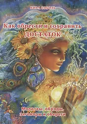 Как обрести и сохранить достаток. Молитвы, обряды, заговоры и обереги