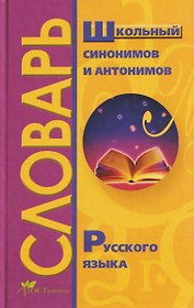 Школьный словарь синонимов и антонимов русского языка