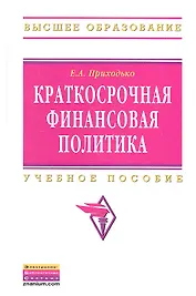 Краткосрочная финансовая политика: Учебное пособие - (Высшее образование: Бакалавриат) (ГРИФ) /Приходько Е.А.