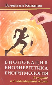 Биолокация, биоэнергетика, биоритмология в спорте и в повседневной жизни, 2-е изд
