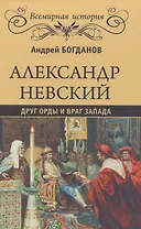 Александр Невский. Друг Орды и враг Запада