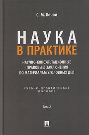 Наука в Практике. Научно-консультационные (правовые) заключения поматериалам уголовных дел. Учебно-практическое пособие . В 2-х томах. Том 2