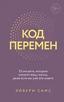 Код перемен. 53 инсайта, которые изменят вашу жизнь даже если вы уже все знаете