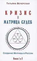 Кризис и Матрица Судеб. Создание Матрицы в России. Книга 1,2