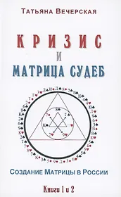Кризис и Матрица Судеб. Создание Матрицы в России. Книга 1,2