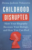 Childhood Disrupted: How Your Biography Becomes Your Biology, and How You Can Heal