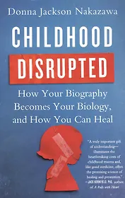 Childhood Disrupted: How Your Biography Becomes Your Biology, and How You Can Heal