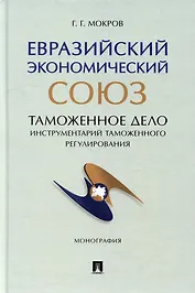 Евразийский экономический союз. Таможенное дело: инструментарий таможенного регулирования: монография