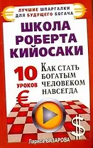 Школа Роберта Кийосаки. 10 уроков, как стать богатым человеком навсегда