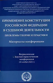 Применение Конституции Российской Федерации в судебной деятельности: проблемы теории и практики : материалы Всероссийской научно-практической конференции (16 ноября 2023 г.)
