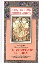 Что посоветуете, батюшка? Ответы на затруднения повседневного христианского быта и церковного благочестия