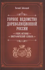Горное ведомство дореволюционной России. Очерк истории. Биографический Словарь