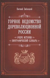 Горное ведомство дореволюционной России. Очерк истории. Биографический Словарь
