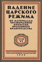 Падение царского режима. Стенографические отчеты допросов и показаний, данных в 1917 г. в Чрезвычайной Следственной Комиссии Временного Правительства. Том 6 (комплект из 7 книг)