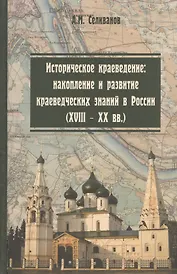Историческое краеведение: накопление и развитие краеведческих знаний в России (XVIII - XX вв.): учебное пособие. 2 -е изд.