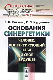 Основания синергетики: Человек, конструирующий себя и свое будущее / № 21. Издание стереотипное