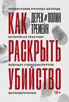 Как раскрыть убийство. Истории из практики ведущих судмедэкспертов Великобритании