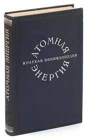 Атомная энергия. Краткая энциклопедия