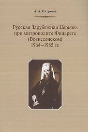 Русская Зарубежная Церковь при митрополите Филарете (Вознесенском): 1964-1985 гг.
