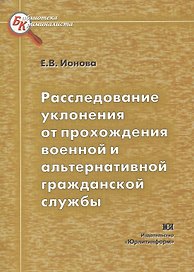 Расследование уклонений от прохождения военной и альтернативной гражданской службы (мягк) (Библиотека криминалиста). Ионова Е. (Юрайт)
