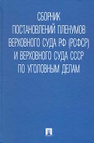 Сборник постановлений Пленумов Верховного Суда РФ (РСФСР) и Верховного Суда СССР по уголовным делам