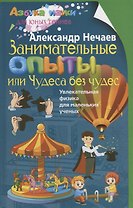 Занимательные опыты, или Чудеса без чудес. Увлекательная физика для маленьких учёных