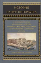История Санкт-Петербурга с основания города, до введения в действие выборного городского управления по учреждениям о губерниях. 1703-1782