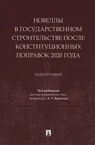 Новеллы в государственном строительстве после конституционных поправок 2020 года. Монография