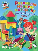 Развиваю мелкую моторику: для детей 3-4 лет. Ч. 1