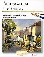 Акварельная живопись: Вып.1. Как создать красивую картину