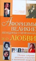 Афоризмы. Великие женщины о мужчинах и о любви. Полное собрание женского остроумия и жизненной мудрости
