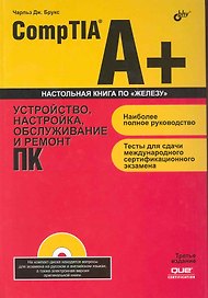 CompTIA A+. Устройство, настройка, обслуживание и ремонт ПК / 3-е изд.  (+ DVD)