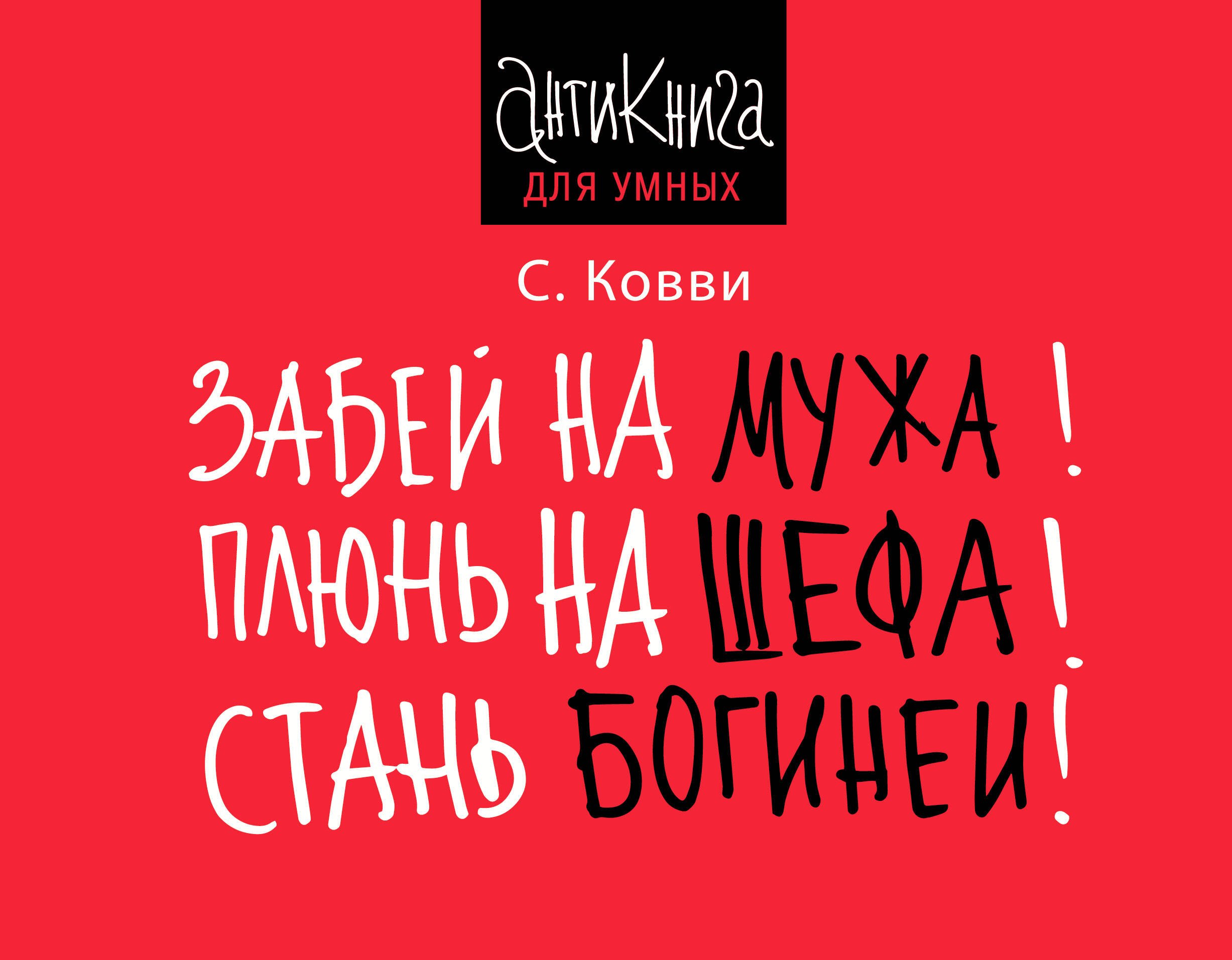 

Забей на мужа! Плюнь на шефа! Стань богиней!