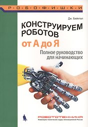 Конструируем роботов. От А до Я. Полное руководство для начинающих