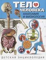 Тело человека. Анатомия и физиология. Детская энциклопедия