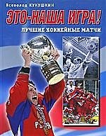 Это - наша игра! Лучшие хоккейные матчи 1954-2008