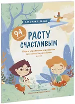 Расту счастливым. Рабочая тетрадь. Игры и упражнения для развития осознанности и внимания к себе