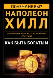 Как быть богатым. Советуют Наполеон Хилл, Джозеф Мэрфи, Уоллес Уоттлз, Роберт Колльер и др.