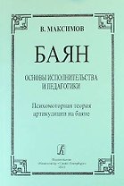Баян. Основы исполнительства и педагогики. Психомоторная теория артикуляции на баяне: пособие для учащихся и педагогов музыкальных школ, училищ, вузов