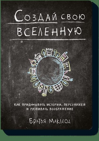 

Создай свою вселенную. Как придумывать истории, персонажей и развивать воображение