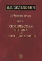 Избранные труды в двух книгах. Книга 1. Химическая физика и гидродинамика