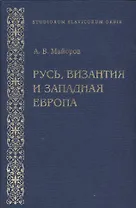 Русь, Византия и Западная Европа: Из истории внешнеполитических и культурных связей конца ХII-начала ХIII вв.