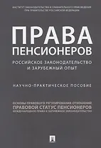 Права пенсионеров. Российское законодательство и зарубежный опыт. Научно-практическое пособие