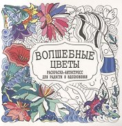 Волшебные цветы. Раскраска-антистресс для радости и вдохновения