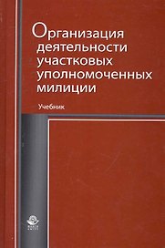 Организация деятельности участковых уполномоченных милиции: учебник для студентов вузов, обучающихся по специальностям "Юриспруденция" и "Правоохранительная деятельность" / Румянцев Н. (УчКнига)